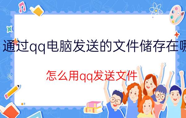 通过qq电脑发送的文件储存在哪 怎么用qq发送文件？